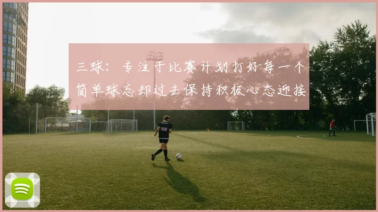 三球：专注于比赛计划打好每一个简单球忘却过去保持积极心态迎接下一回合