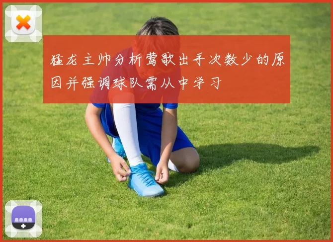 猛龙主帅分析莺歌出手次数少的原因并强调球队需从中学习